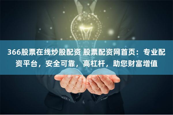 366股票在线炒股配资 股票配资网首页：专业配资平台，安全可靠，高杠杆，助您财富增值