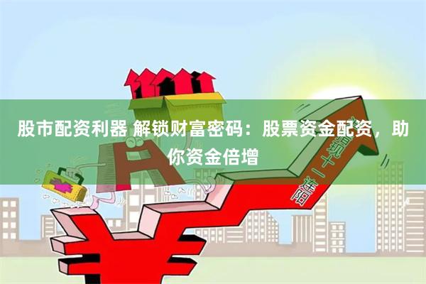 股市配资利器 解锁财富密码：股票资金配资，助你资金倍增