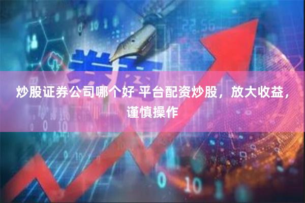 炒股证券公司哪个好 平台配资炒股，放大收益，谨慎操作