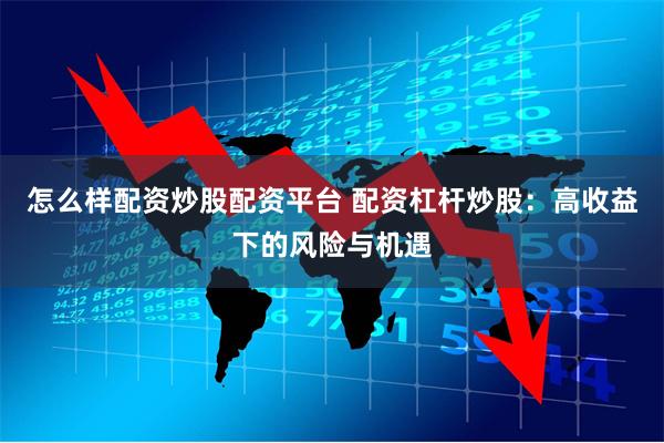 怎么样配资炒股配资平台 配资杠杆炒股:高收益下的风险与机遇