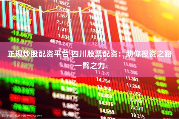 正规炒股配资平台 四川股票配资：助你投资之路一臂之力