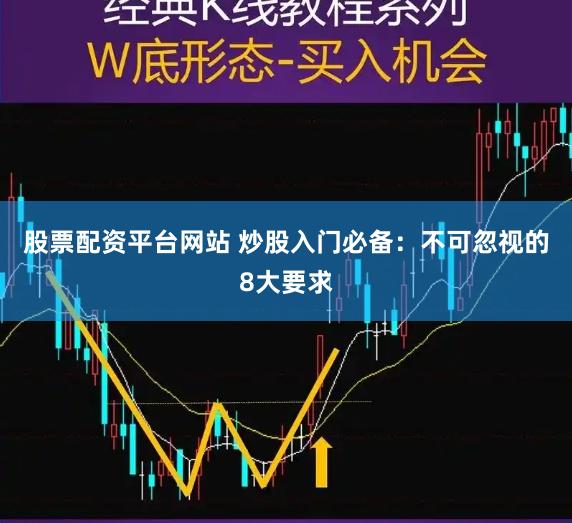 股票配资平台网站 炒股入门必备：不可忽视的8大要求