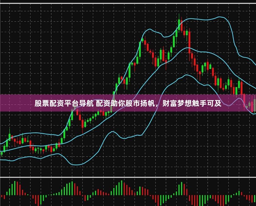 股票配资平台导航 配资助你股市扬帆，财富梦想触手可及