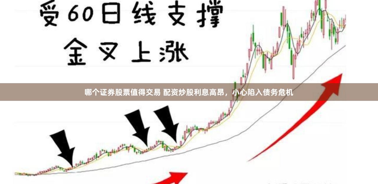 哪个证券股票值得交易 配资炒股利息高昂，小心陷入债务危机