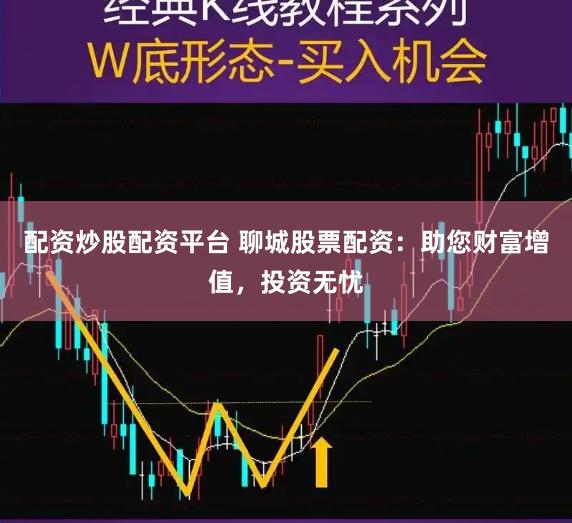 配资炒股配资平台 聊城股票配资：助您财富增值，投资无忧