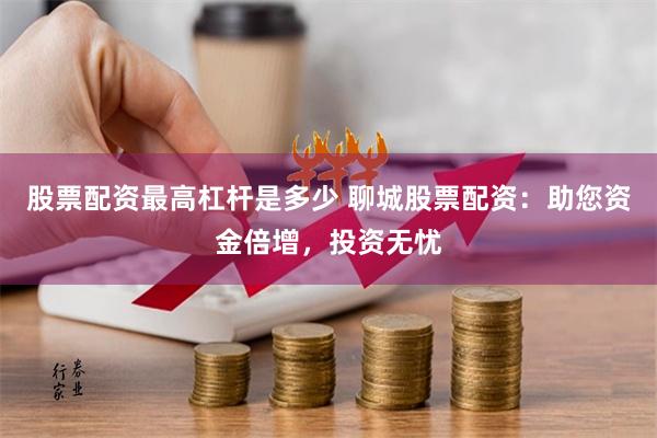 股票配资最高杠杆是多少 聊城股票配资：助您资金倍增，投资无忧