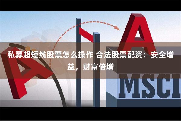 私募超短线股票怎么操作 合法股票配资:安全增益,财富倍增