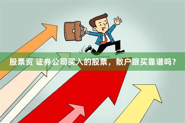 股票资 证券公司买入的股票，散户跟买靠谱吗？