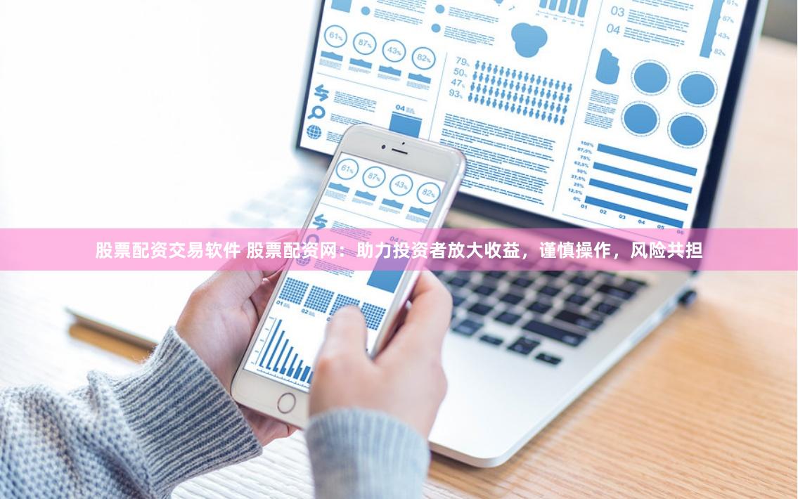 股票配资交易软件 股票配资网：助力投资者放大收益，谨慎操作，风险共担