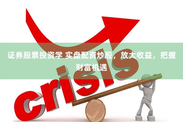 证券股票投资学 实盘配资炒股，放大收益，把握财富机遇