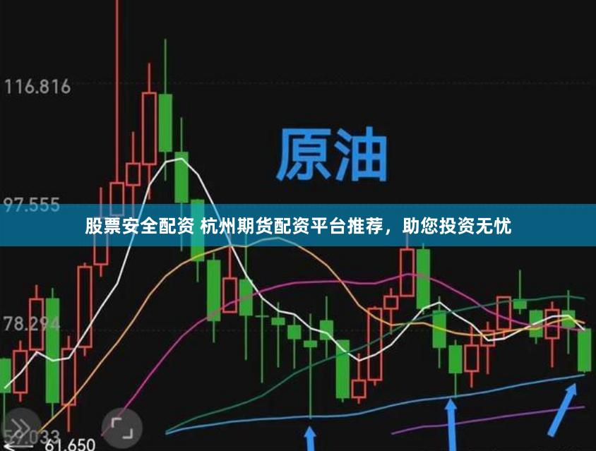 股票安全配资 杭州期货配资平台推荐，助您投资无忧