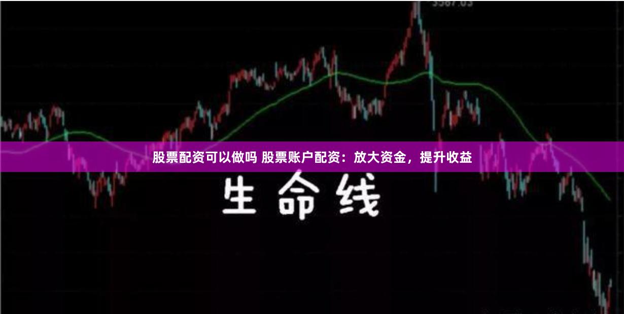 股票配资可以做吗 股票账户配资：放大资金，提升收益