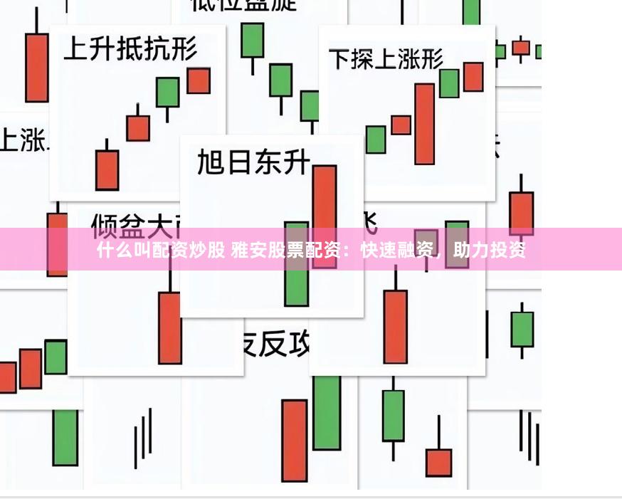 什么叫配资炒股 雅安股票配资：快速融资，助力投资