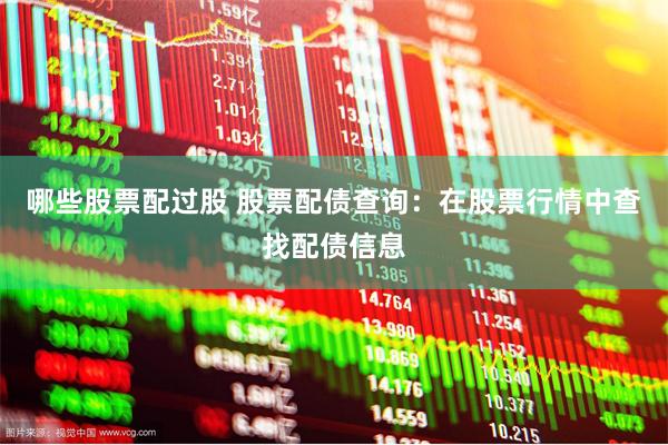 哪些股票配过股 股票配债查询：在股票行情中查找配债信息