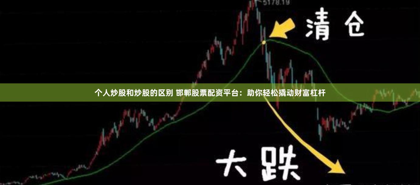 个人炒股和炒股的区别 邯郸股票配资平台：助你轻松撬动财富杠杆