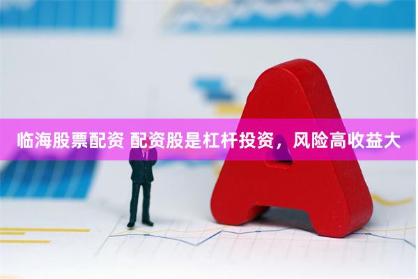 临海股票配资 配资股是杠杆投资，风险高收益大