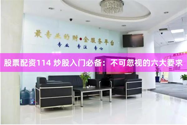 股票配资114 炒股入门必备：不可忽视的六大要求