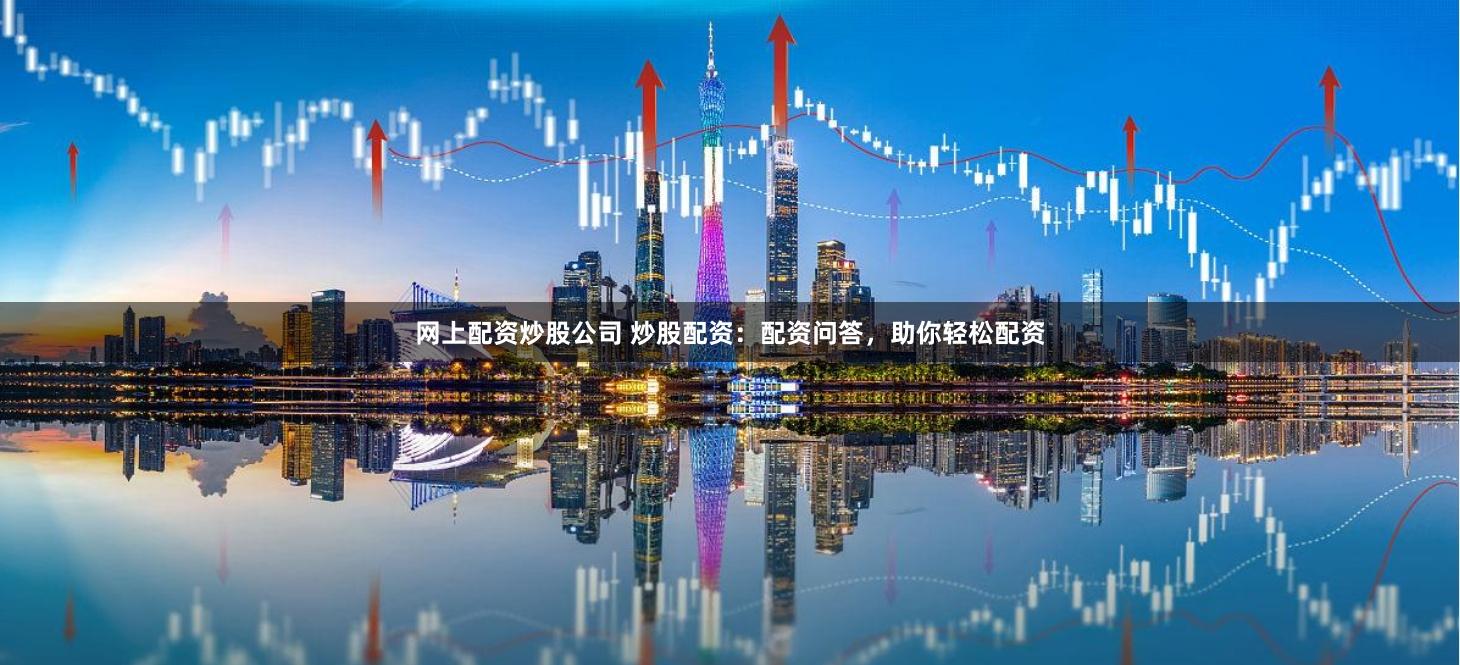 网上配资炒股公司 炒股配资:配资问答,助你轻松配资